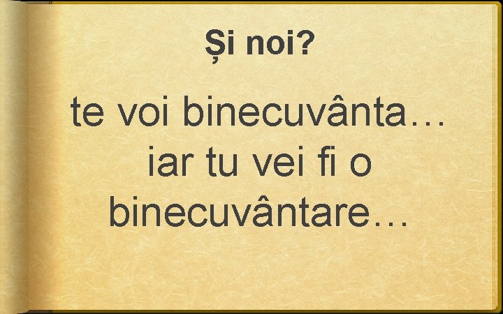 Și noi? te voi binecuvânta… iar tu vei fi o binecuvântare… Și noi? te voi binecuvânta… iar tu vei fi o binecuvântare…