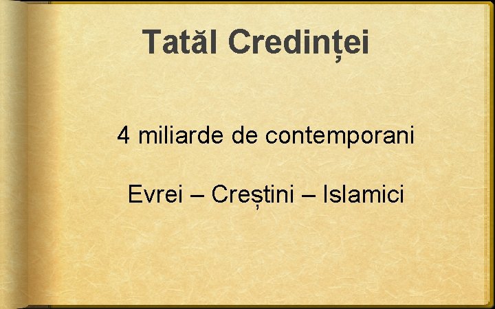 Tatăl Credinței 4 miliarde de contemporani Evrei – Creștini – Islamici Tatăl Credinței 4 miliarde de contemporani Evrei – Creștini – Islamici