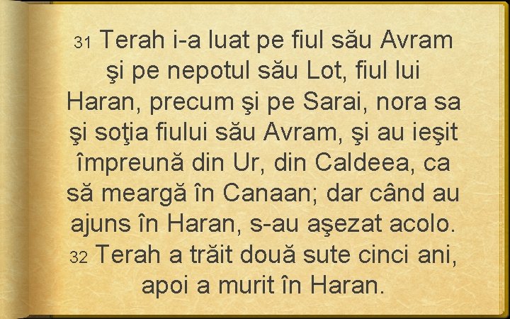 31 Terah i-a luat pe fiul său Avram şi pe nepotul său Lot, fiul 31 Terah i-a luat pe fiul său Avram şi pe nepotul său Lot, fiul