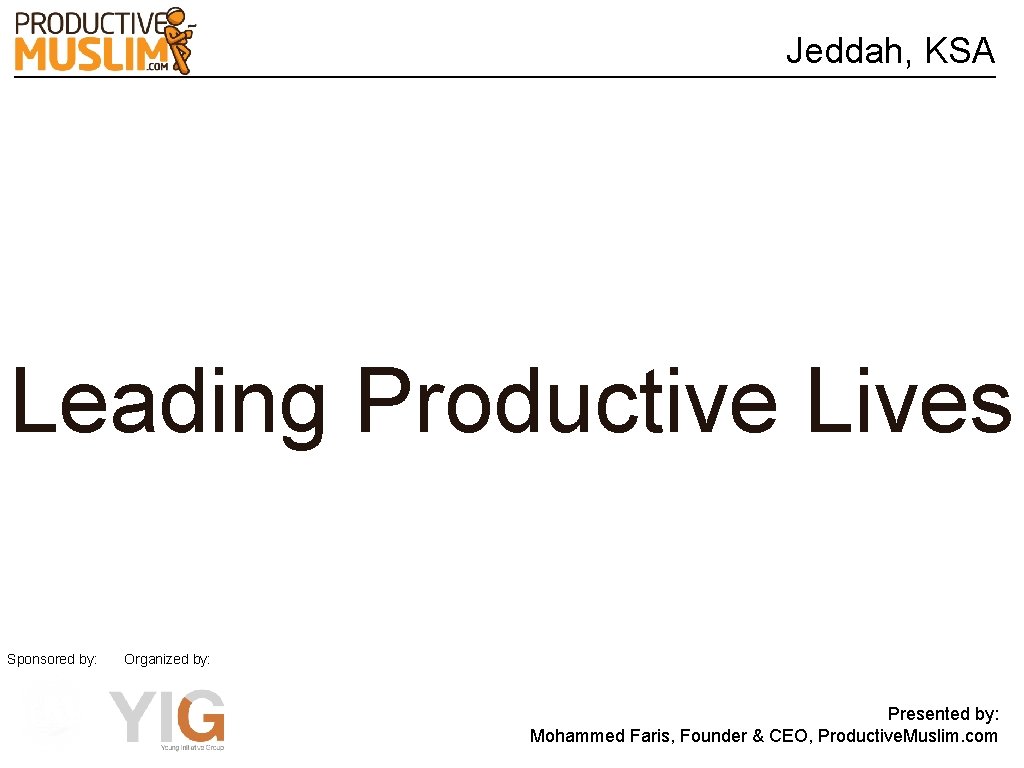 Jeddah, KSA Leading Productive Lives Sponsored by: Organized by: Presented by: Mohammed Faris, Founder