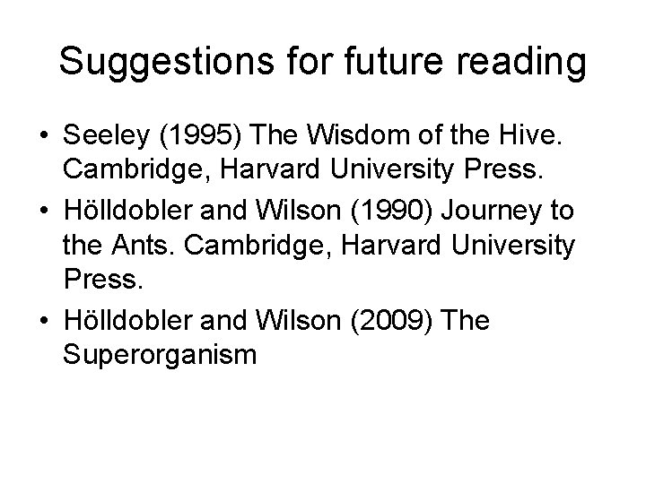 Suggestions for future reading • Seeley (1995) The Wisdom of the Hive. Cambridge, Harvard