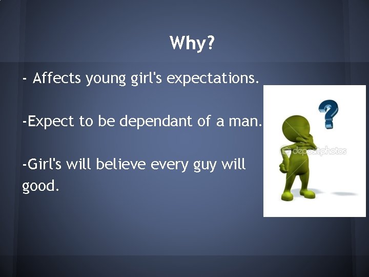 Why? - Affects young girl's expectations. -Expect to be dependant of a man. -Girl's