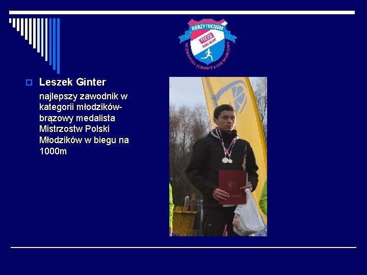 o Leszek Ginter najlepszy zawodnik w kategorii młodzikówbrązowy medalista Mistrzostw Polski Młodzików w biegu