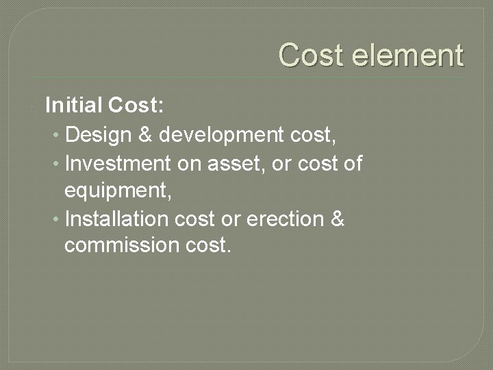 Cost element Initial Cost: • Design & development cost, • Investment on asset, or