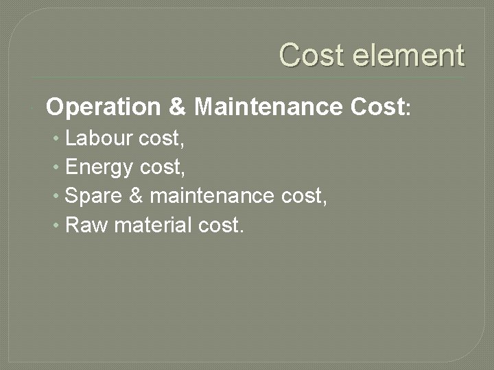 Cost element Operation & Maintenance Cost: • Labour cost, • Energy cost, • Spare