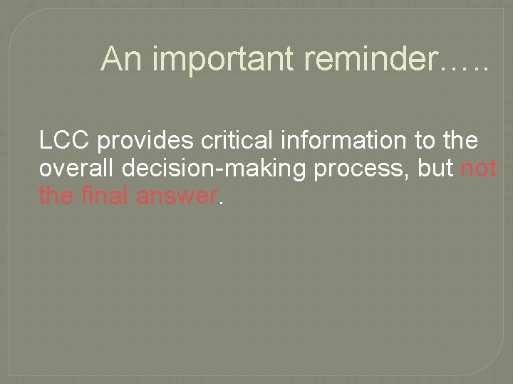 An important reminder…. . LCC provides critical information to the overall decision-making process, but