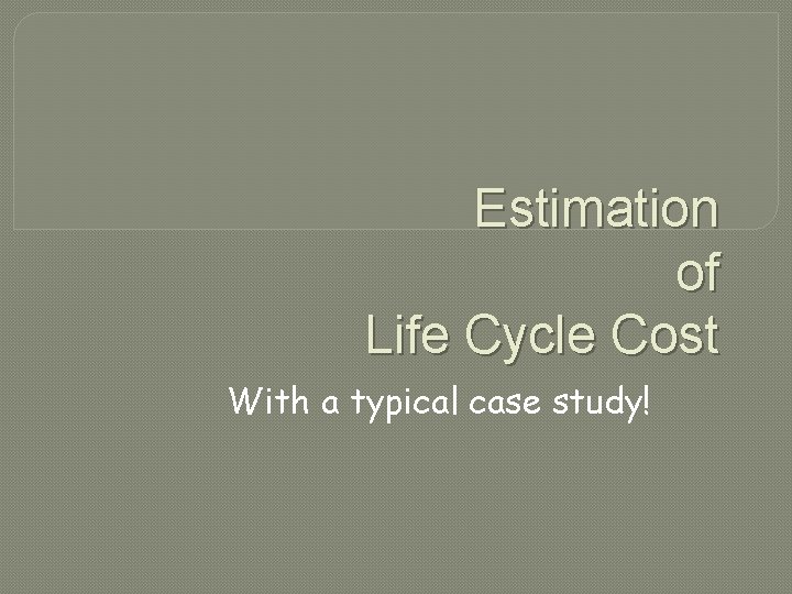 Estimation of Life Cycle Cost With a typical case study! 