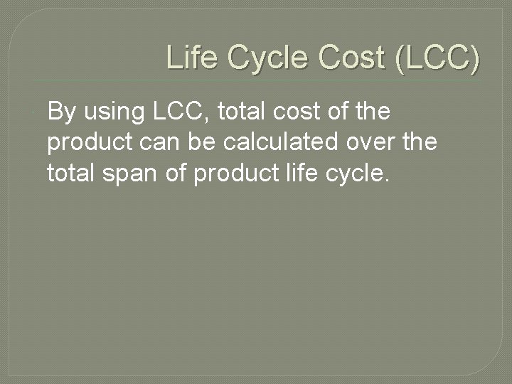 Life Cycle Cost (LCC) By using LCC, total cost of the product can be