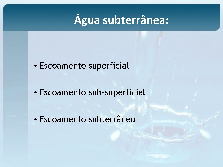 Água subterrânea: • Escoamento superficial • Escoamento sub-superficial • Escoamento subterrâneo 