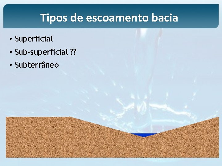Tipos de escoamento bacia • Superficial • Sub-superficial ? ? • Subterrâneo 