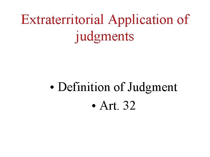 Extraterritorial Application of judgments • Definition of Judgment • Art. 32 