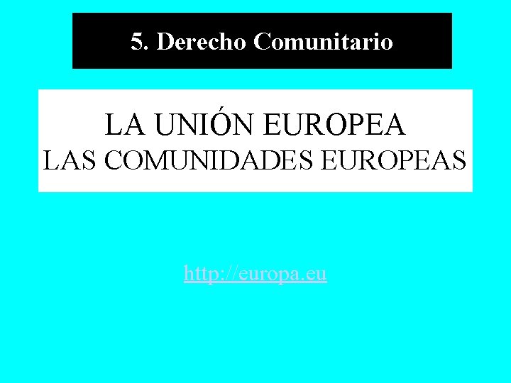 5. Derecho Comunitario LA UNIÓN EUROPEA LAS COMUNIDADES EUROPEAS http: //europa. eu 