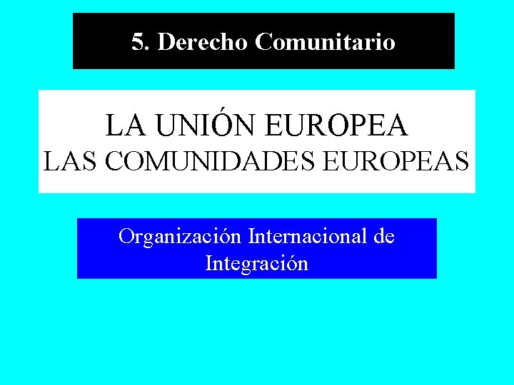 5. Derecho Comunitario LA UNIÓN EUROPEA LAS COMUNIDADES EUROPEAS Organización Internacional de Integración 