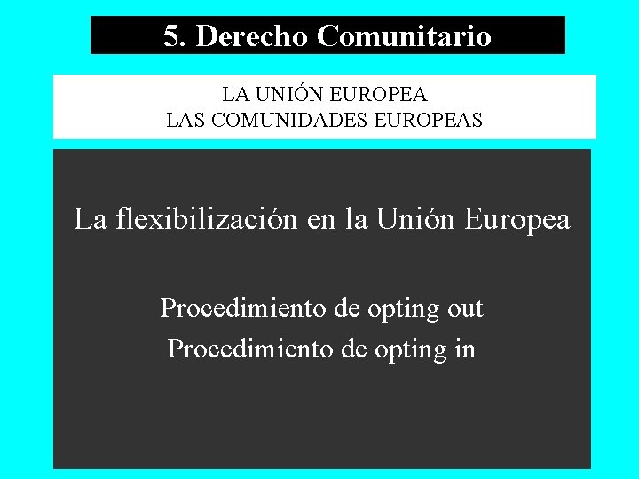 5. Derecho Comunitario LA UNIÓN EUROPEA LAS COMUNIDADES EUROPEAS La flexibilización en la Unión