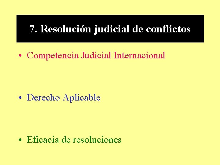 7. Resolución judicial de conflictos • Competencia Judicial Internacional • Derecho Aplicable • Eficacia