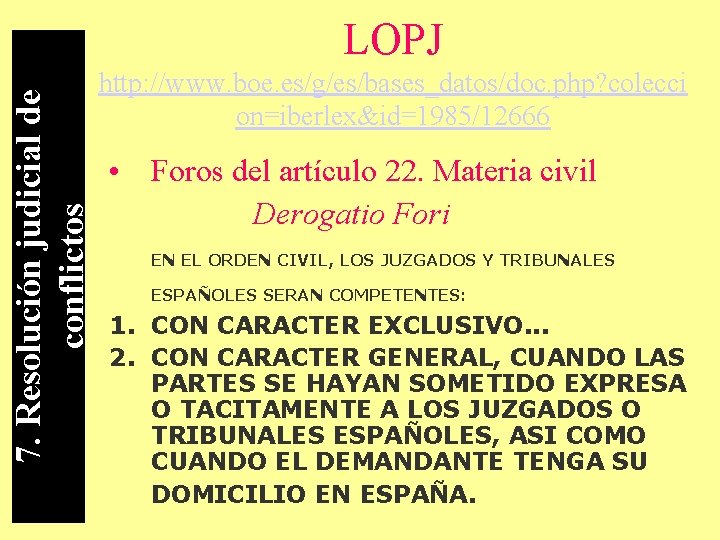 7. Resolución judicial de conflictos LOPJ http: //www. boe. es/g/es/bases_datos/doc. php? colecci on=iberlex&id=1985/12666 •