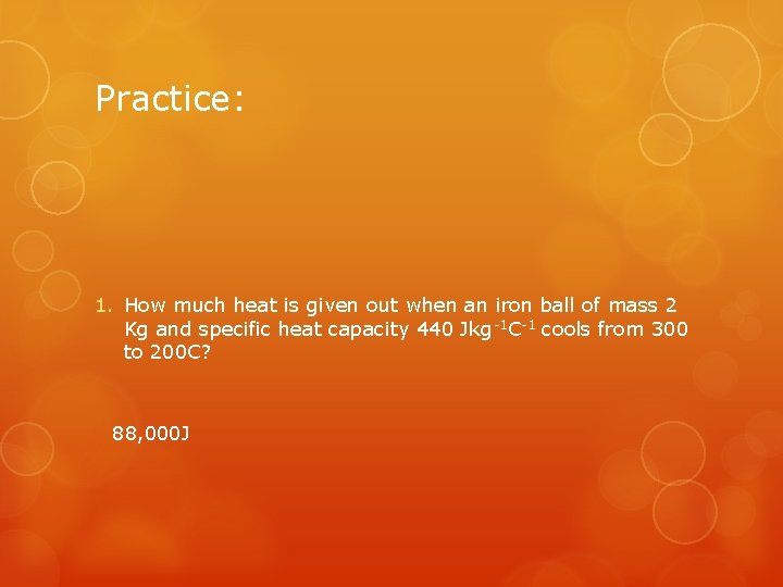 Practice: 1. How much heat is given out when an iron ball of mass