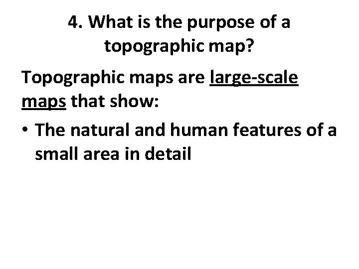 4. What is the purpose of a topographic map? Topographic maps are large-scale maps
