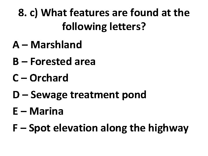 8. c) What features are found at the following letters? A – Marshland B