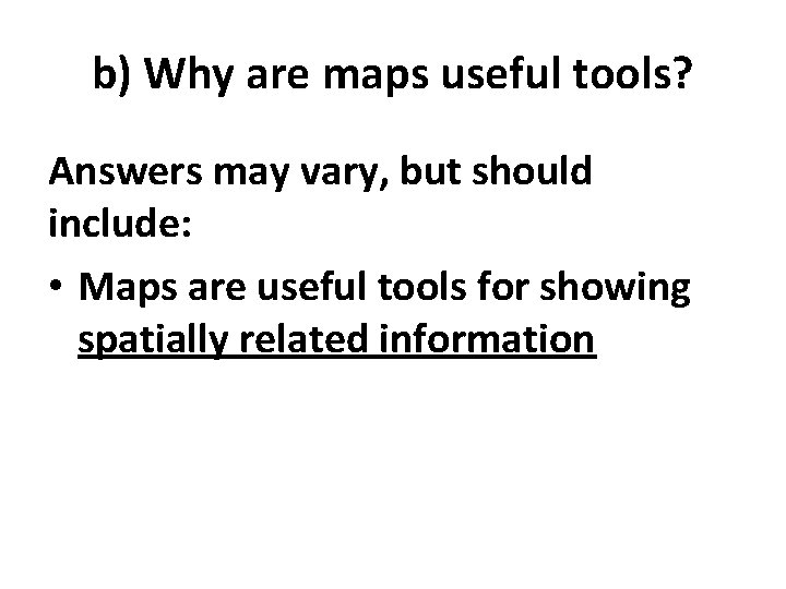 b) Why are maps useful tools? Answers may vary, but should include: • Maps