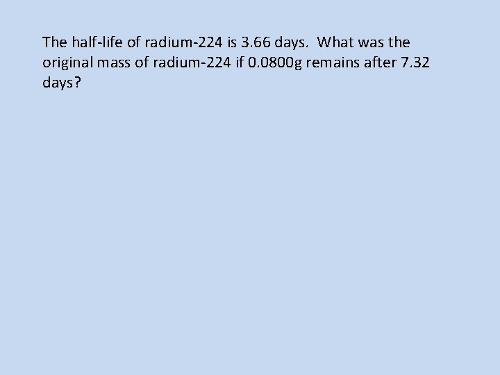 The half-life of radium-224 is 3. 66 days. What was the original mass of