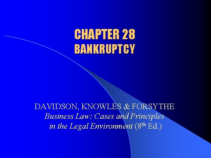 CHAPTER 28 BANKRUPTCY DAVIDSON, KNOWLES & FORSYTHE Business Law: Cases and Principles in the