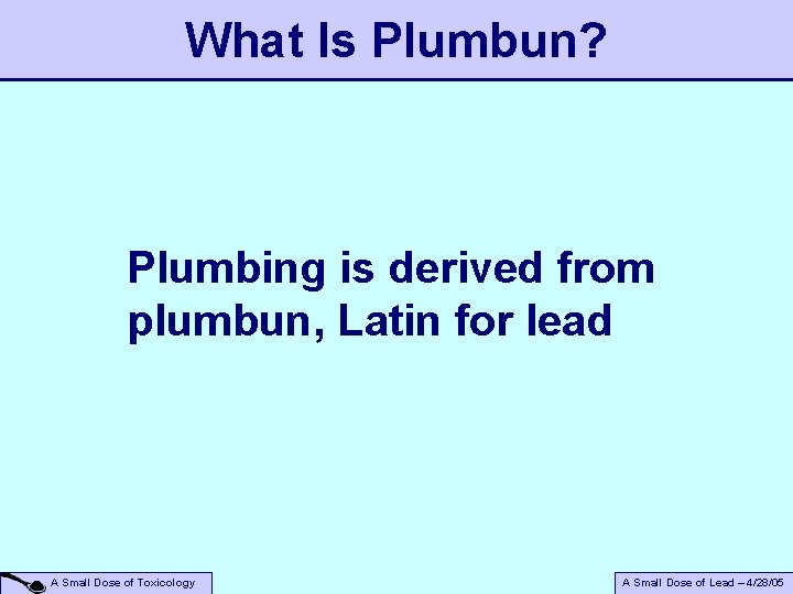 What Is Plumbun? Plumbing is derived from plumbun, Latin for lead A Small Dose