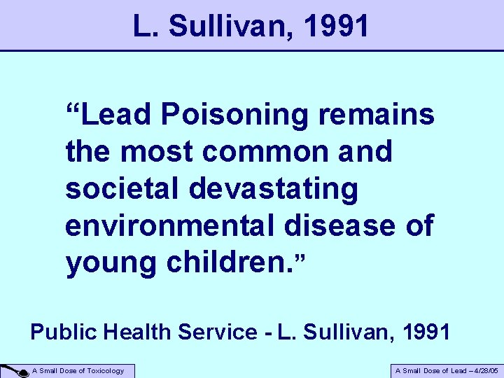 L. Sullivan, 1991 “Lead Poisoning remains the most common and societal devastating environmental disease