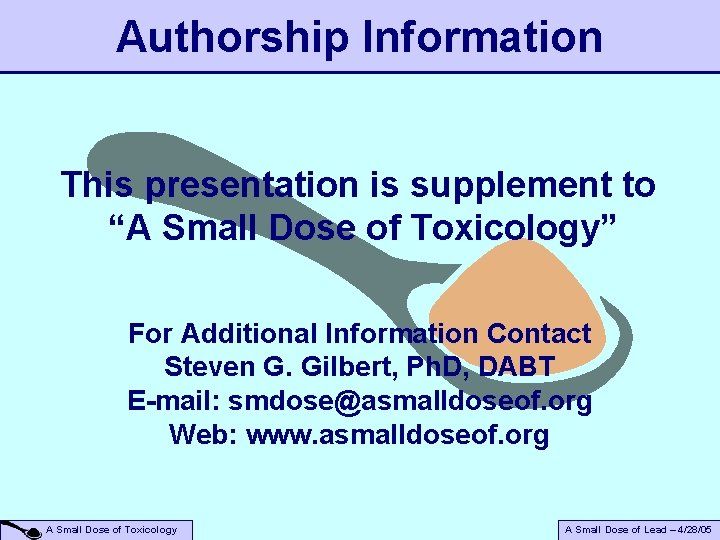 Authorship Information This presentation is supplement to “A Small Dose of Toxicology” For Additional