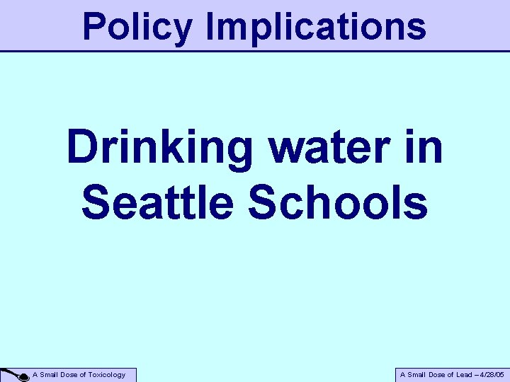 Policy Implications Drinking water in Seattle Schools A Small Dose of Toxicology A Small