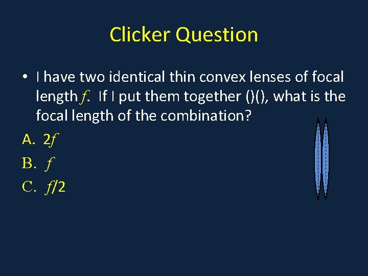 Clicker Question • I have two identical thin convex lenses of focal length f.