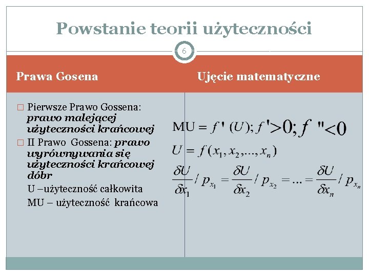 Powstanie teorii użyteczności 6 Prawa Gosena � Pierwsze Prawo Gossena: prawo malejącej użyteczności krańcowej