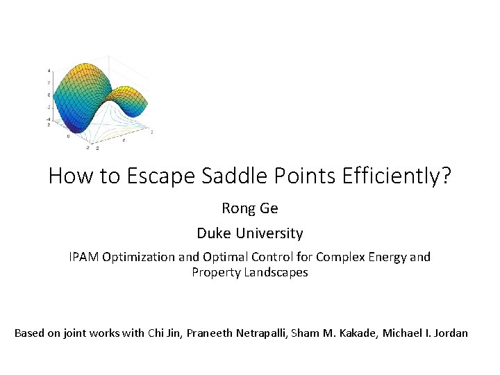 How to Escape Saddle Points Efficiently? Rong Ge Duke University IPAM Optimization and Optimal