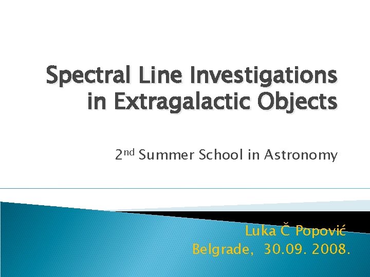 Spectral Line Investigations in Extragalactic Objects 2 nd Summer School in Astronomy Luka Č