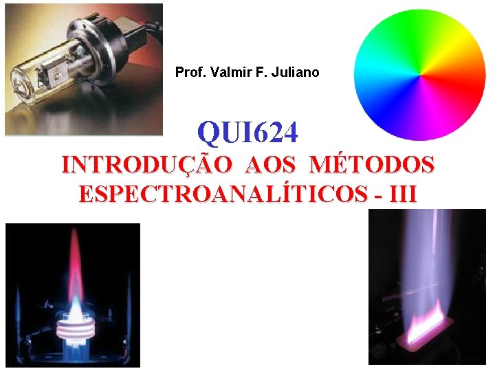 Prof. Valmir F. Juliano QUI 624 INTRODUÇÃO AOS MÉTODOS ESPECTROANALÍTICOS - III 