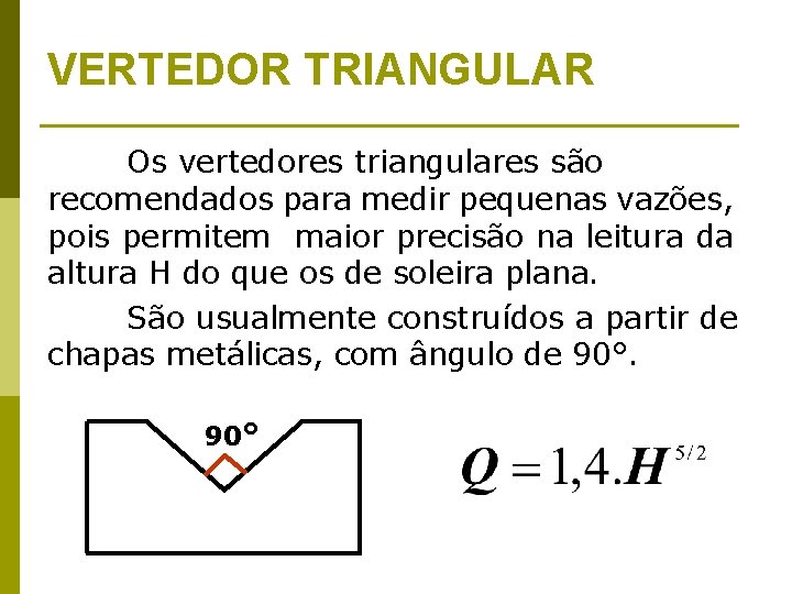 VERTEDOR TRIANGULAR Os vertedores triangulares são recomendados para medir pequenas vazões, pois permitem maior