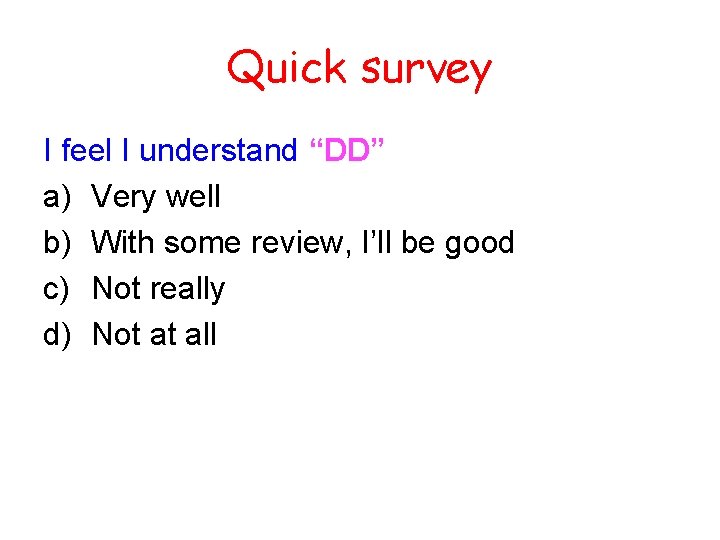 Quick survey I feel I understand “DD” a) Very well b) With some review,