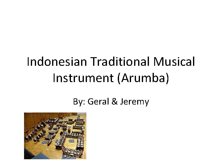 Indonesian Traditional Musical Instrument (Arumba) By: Geral & Jeremy 