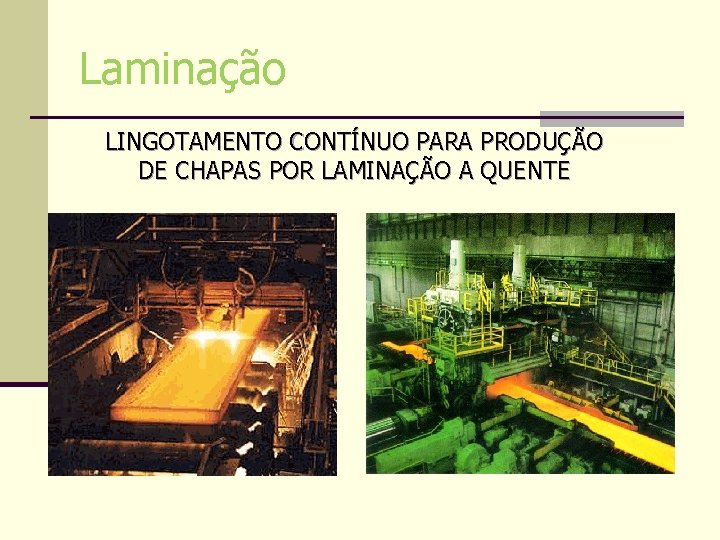 Laminação LINGOTAMENTO CONTÍNUO PARA PRODUÇÃO DE CHAPAS POR LAMINAÇÃO A QUENTE Laminação LINGOTAMENTO CONTÍNUO PARA PRODUÇÃO DE CHAPAS POR LAMINAÇÃO A QUENTE