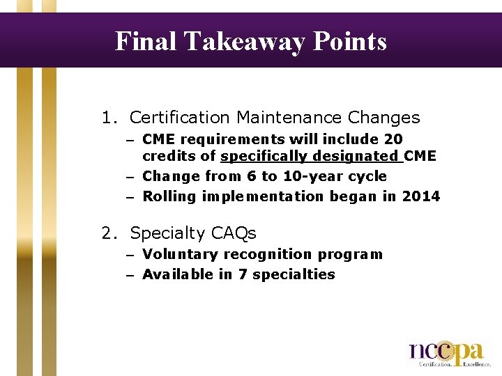 Final Takeaway Points 1. Certification Maintenance Changes – CME requirements will include 20 credits