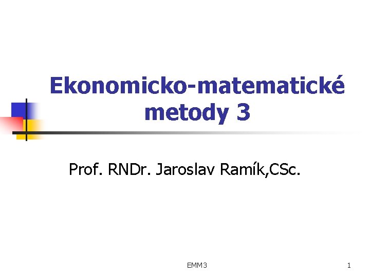 Ekonomicko-matematické metody 3 Prof. RNDr. Jaroslav Ramík, CSc. EMM 3 1 