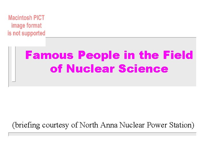 Famous People in the Field of Nuclear Science (briefing courtesy of North Anna Nuclear