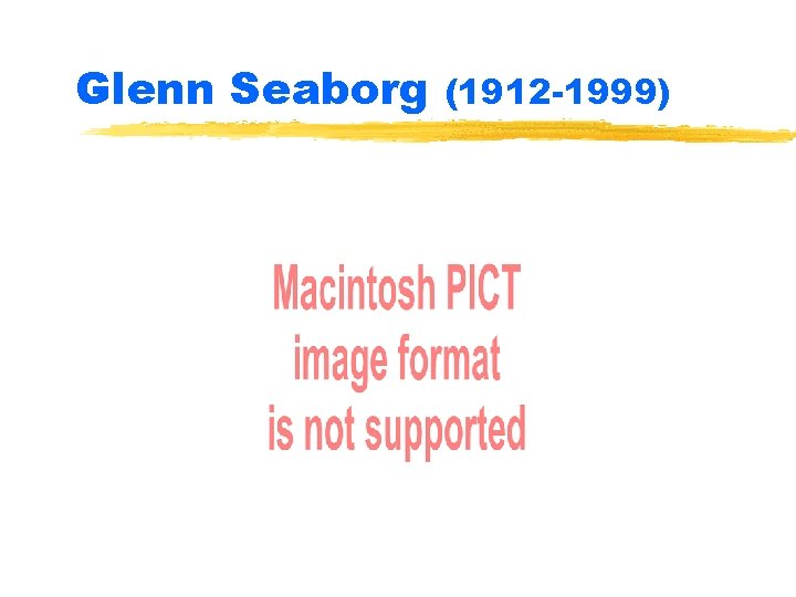 Glenn Seaborg (1912 -1999) 