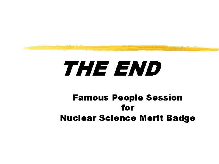 THE END Famous People Session for Nuclear Science Merit Badge 