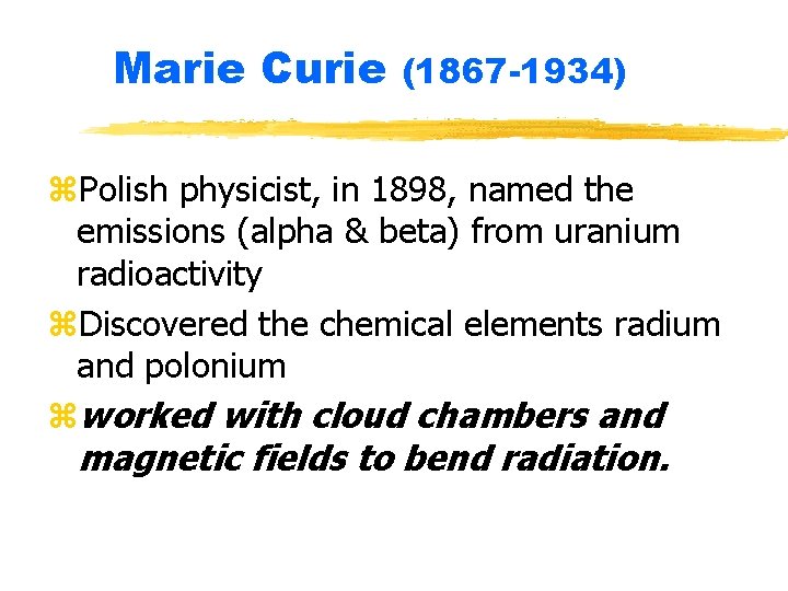Marie Curie (1867 -1934) z. Polish physicist, in 1898, named the emissions (alpha &