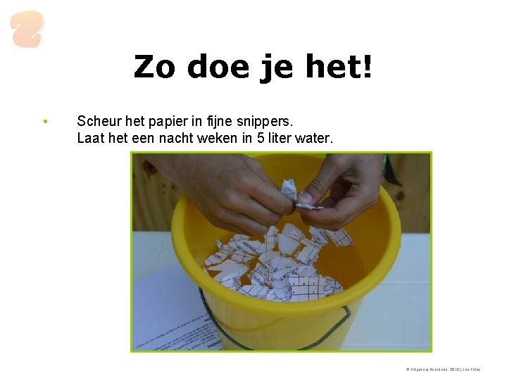 Zo doe je het! • Scheur het papier in fijne snippers. Laat het een