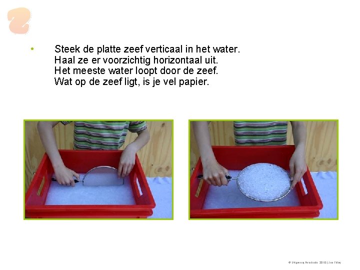  • Steek de platte zeef verticaal in het water. Haal ze er voorzichtig