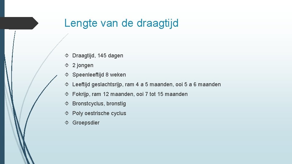 Lengte van de draagtijd Draagtijd, 145 dagen 2 jongen Speenleeftijd 8 weken Leeftijd geslachtsrijp,