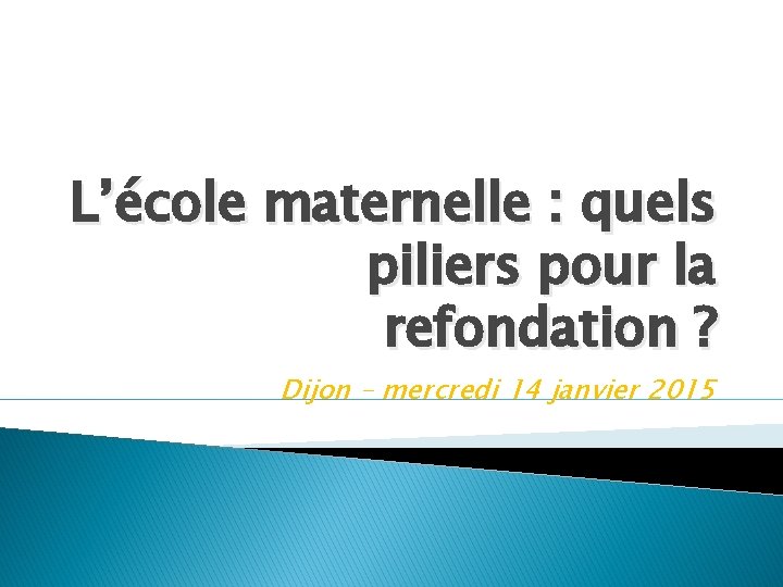 L’école maternelle : quels piliers pour la refondation ? Dijon – mercredi 14 janvier