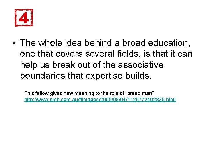  • The whole idea behind a broad education, one that covers several fields,